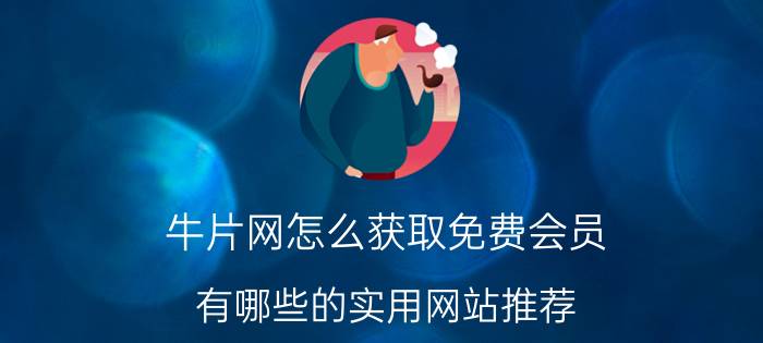 牛片网怎么获取免费会员 有哪些的实用网站推荐？